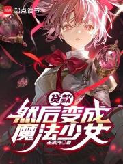 然后变成魔法少女笔趣阁最新章节
