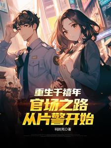 重生千禧年官场之路从片警开始爆火全网