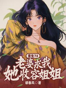 重生78老婆求我收容她姐姐200章节