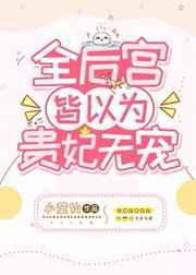 全后宫皆以为贵妃无宠 作者小蛮仙