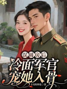 误圆房后冷面军官宠她入骨全文