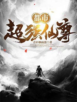 都市超强仙尊免费阅读