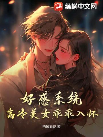 好感系统高冷美女乖乖入怀 西坡看花