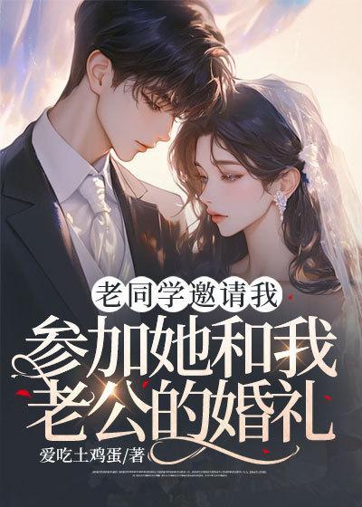老同学邀请我参加她和我老公的婚礼在线观看