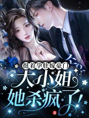 挺着孕肚嫁豪门大小姐她杀疯了全集免费观看