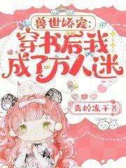 兽世娇宠穿书后我成了万人迷 青柠冻干