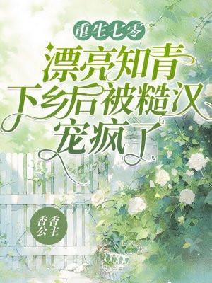 重生七零漂亮知青下乡后被糙汉宠疯了免费