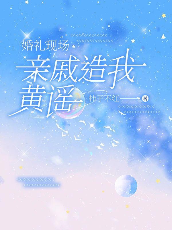 婚礼现场亲戚造我黄谣全文已完结