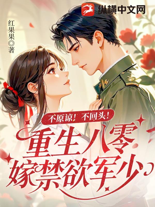 不原谅!不回头!重生八零嫁禁欲军少 作者红果果