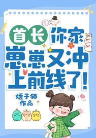 首长你家崽崽又冲上前线了全文免费阅读
