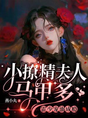 小撩精夫人马甲多霍少宠溺成瘾 笔趣阁