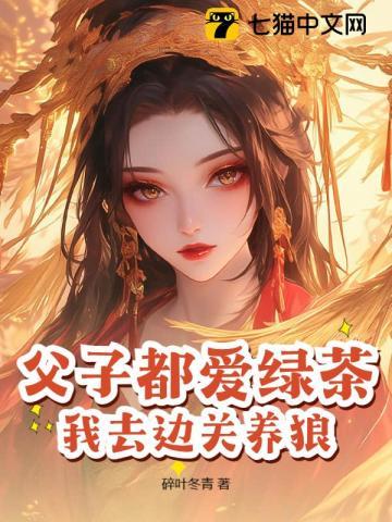 父子都爱绿茶我去边关养狼