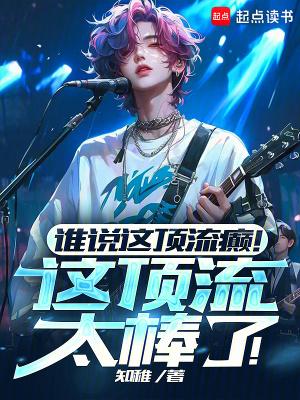 谁说这顶流癫!这顶流太棒了!无弹窗笔趣阁