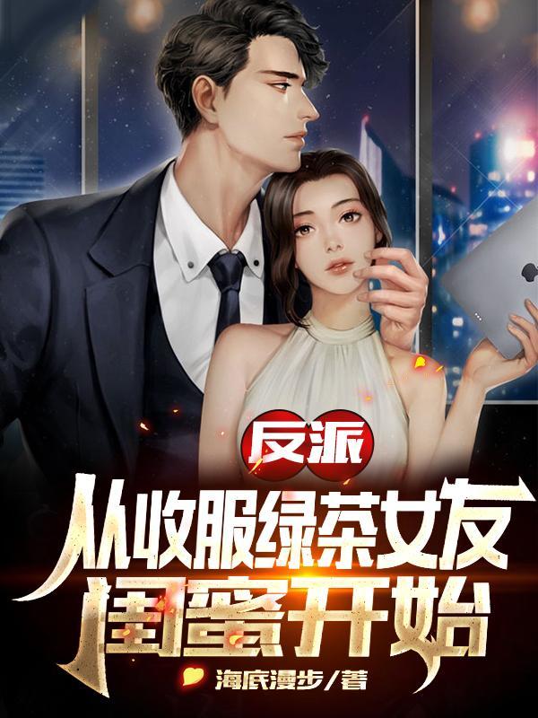 反派从收服绿茶女友闺蜜开始TXT