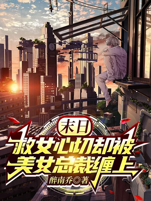 末日救女心切却被美女总裁缠上 醉南乔