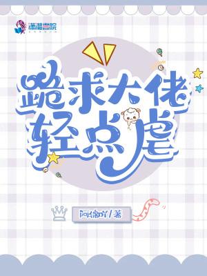 跪求大佬轻点虐 免费阅读阿锦吖