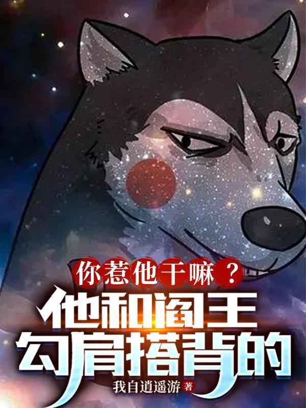 你惹他干嘛他和阎王勾肩搭背的女主