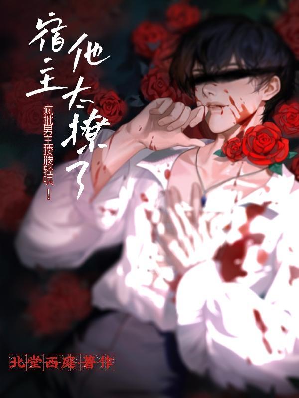 疯批男主搂腰轻哄!宿主他太撩了作者北堂西庭