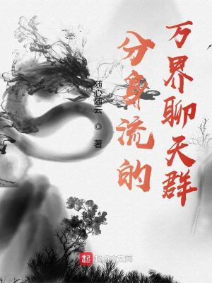 分身万界的我加入了聊天群 - 阿斯塔特修女著