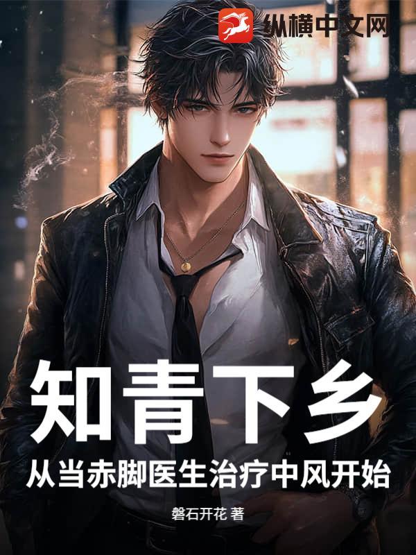 知青下乡从当赤脚医生治疗中风开始在线阅读_