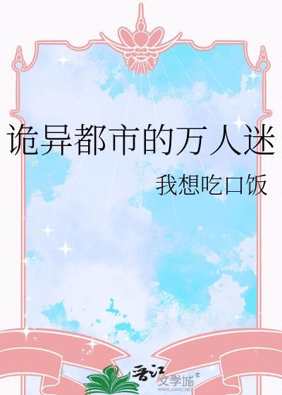 诡异都市的万人迷 我想吃口饭