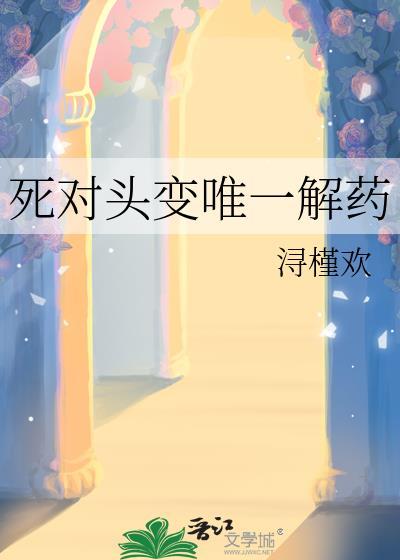 死对头变唯一解药 浔槿欢