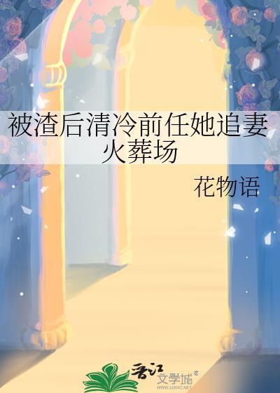 被渣后清冷前任她追妻火葬场晋江