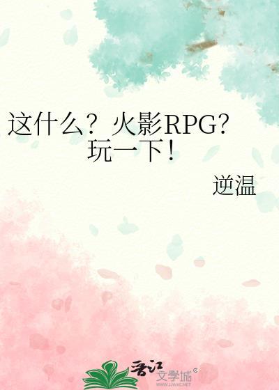这什么?火影RPG?玩一下! 逆温 笔趣阁