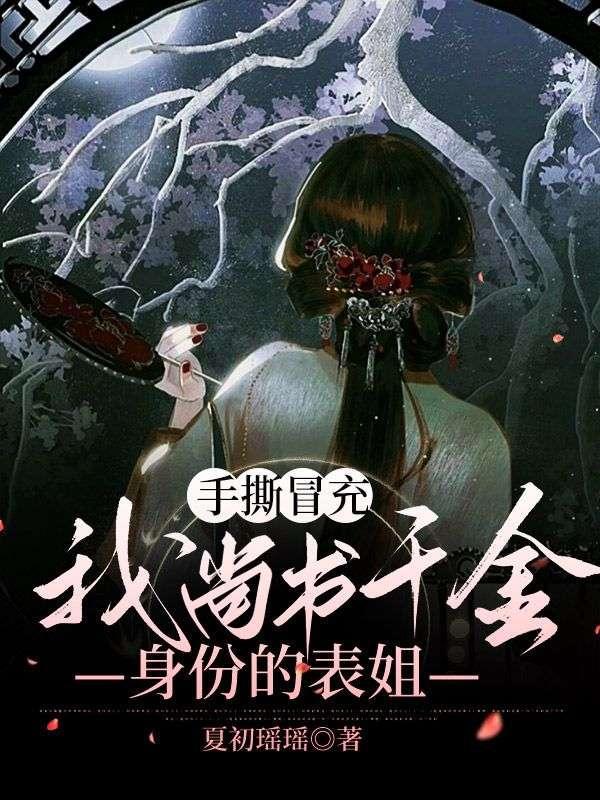 手撕冒充我尚书千金身份的表姐免费阅读