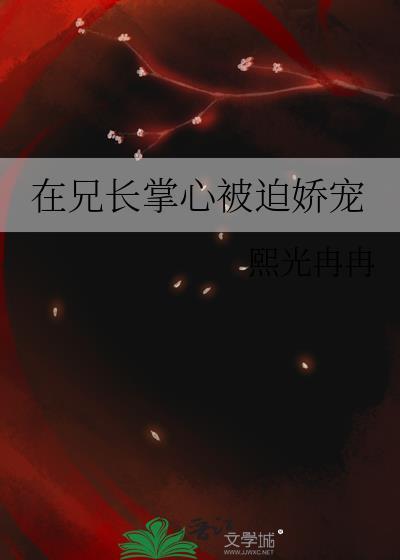 在兄长掌心被迫娇宠免费阅读txt