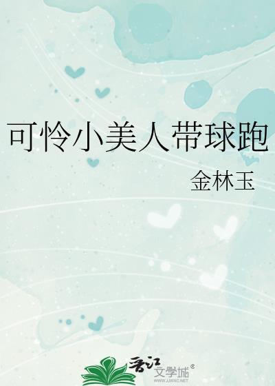 可怜小美人带球跑全文免费阅读金林玉