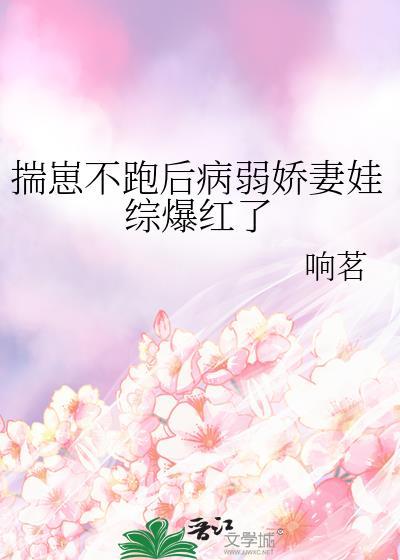 揣崽不跑后病弱娇妻娃综爆红了免费