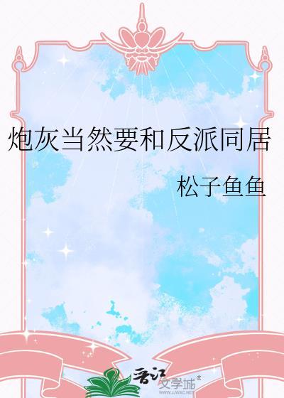 炮灰当然要和反派同居by松子鱼鱼免费阅读