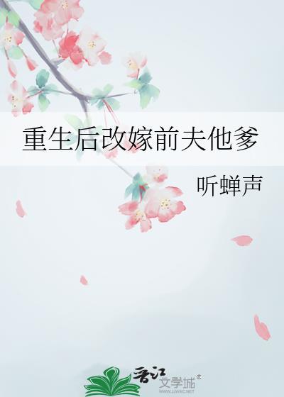 重生后改嫁前夫他爹晋江文学