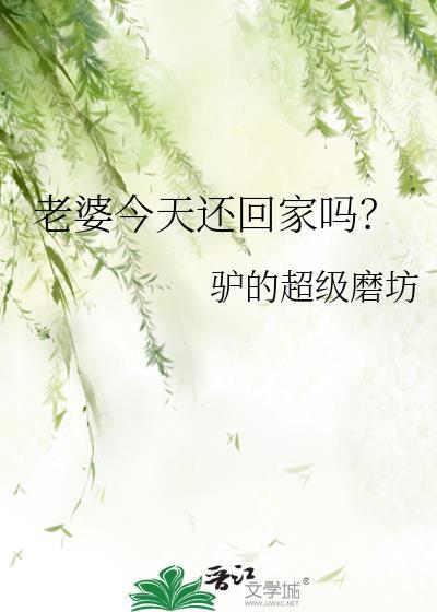 老婆今天还回家吗驴的超级磨坊全文阅读