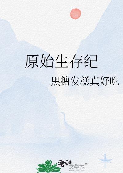 原始生存纪by黑糖发糕全文免费阅读笔