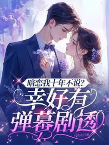 暗恋我十年不说?幸好有弹幕剧透短剧在线观看