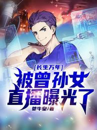 被曾孙女直播曝光了完整版本免费阅读