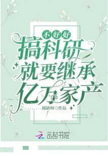 不好好搞科研就要继承亿万家产是在哪个平台