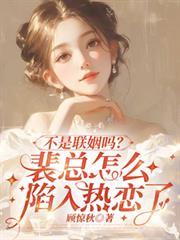 不是联姻吗裴总怎么陷入热恋了顾惊秋