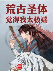 荒古圣体觉得我太极端!免费阅读