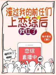 渣过我的前任们上恋综后我红了免费阅读下拉式