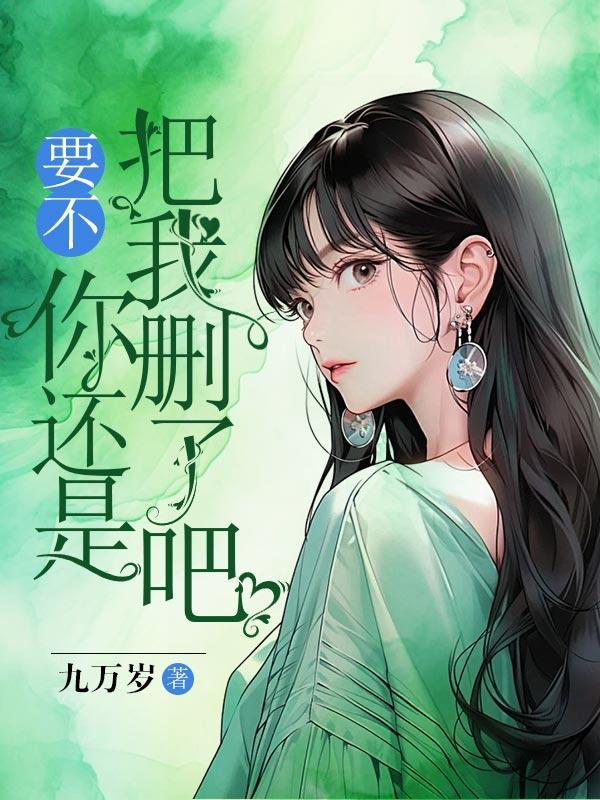 要不你还是把我删了吧我咬紧牙关命令我