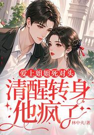 爱上姐姐死对头清醒转身他疯了全文阅读