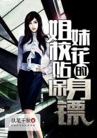 姐妹校花的贴身保镖执笔千秋txt