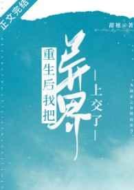 重生后我把异界上交了无防盗