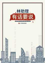 林助理有话要说无删笔趣阁