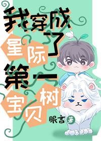 我穿成了星际第一宝贝树百度
