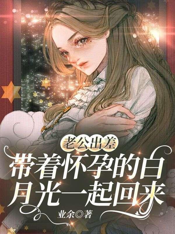 带着怀孕的白月光一起回来免费