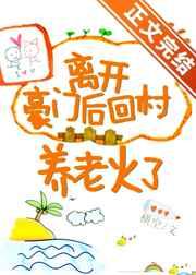 离开豪门后回村养老火了全文阅读